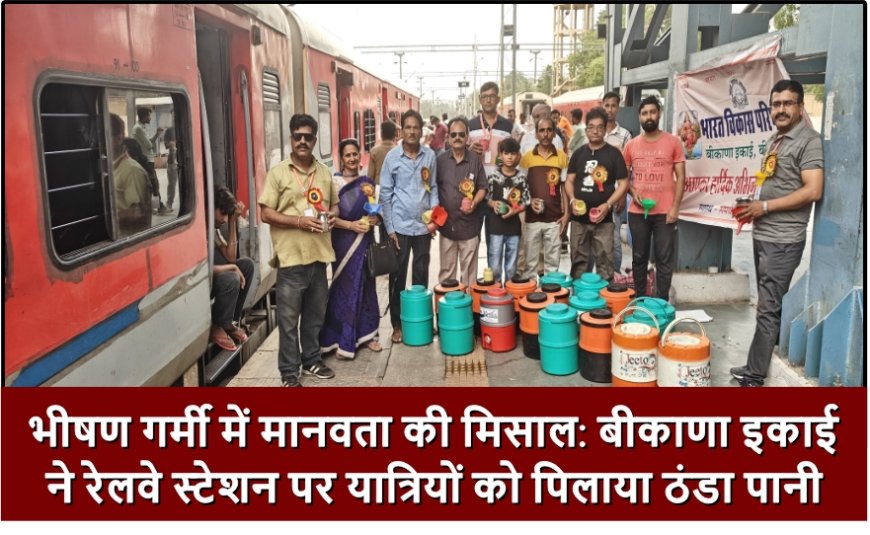 भीषण गर्मी में मानवता की मिसाल: बीकाणा इकाई ने रेलवे स्टेशन पर यात्रियों को पिलाया ठंडा पानी