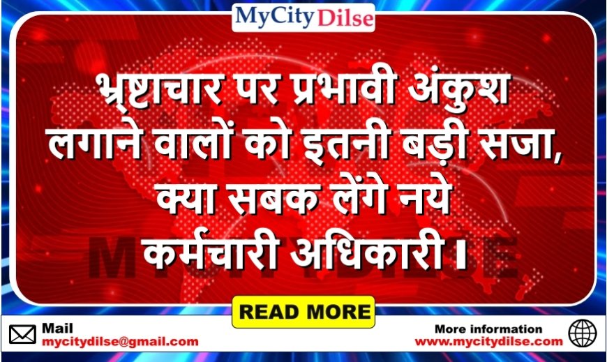 भ्र्ष्टाचार पर प्रभावी अंकुश लगाने वालों को इतनी बड़ी सजा, क्या सबक लेंगे नये कर्मचारी अधिकारी l