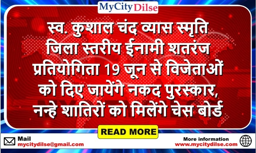 स्व. कुशाल चंद व्यास स्मृति जिला स्तरीय ईनामी शतरंज प्रतियोगिता 19 जून से विजेताओं को दिए जायेंगे नकद पुरस्कार, नन्हे शातिरों को मिलेंगे चेस बोर्ड