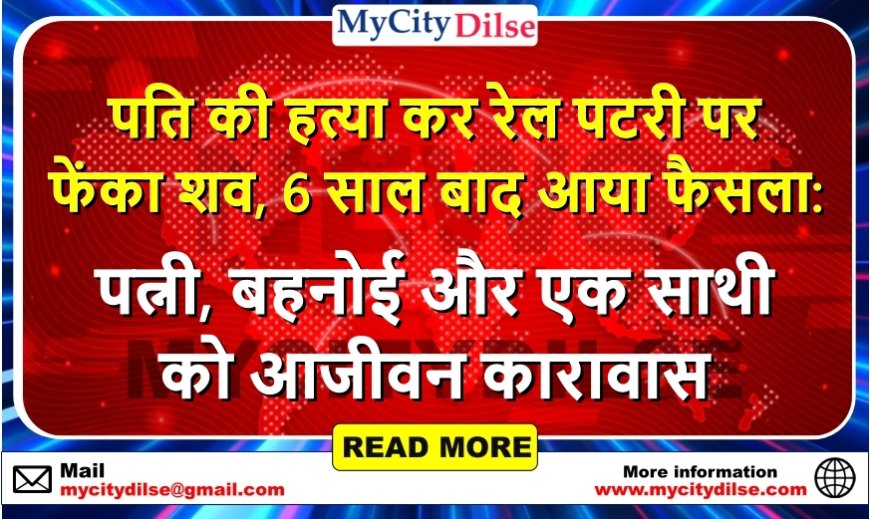 पति की हत्या कर रेल पटरी पर फेंका शव, 6 साल बाद आया फैसला: पत्नी, बहनोई और एक साथी को आजीवन कारावास