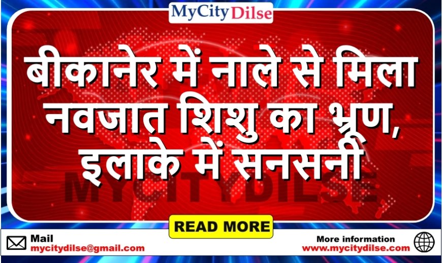 बीकानेर में नाले से मिला नवजात शिशु का भ्रूण, इलाके में सनसनी