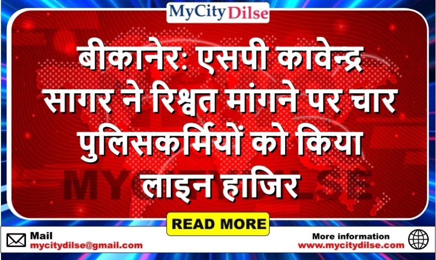 बीकानेर: एसपी कावेन्द्र सागर ने रिश्वत मांगने पर चार पुलिसकर्मियों को किया लाइन हाजिर