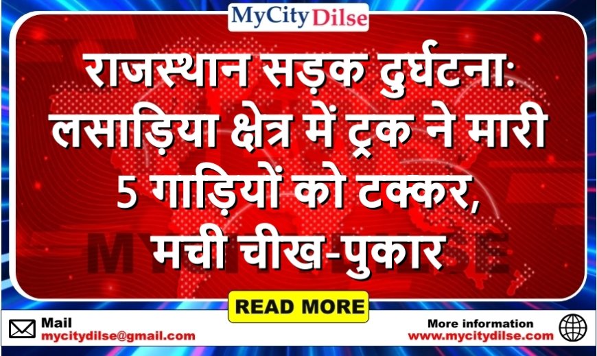 राजस्थान सड़क दुर्घटना: लसाड़िया क्षेत्र में ट्रक ने मारी 5 गाड़ियों को टक्कर, मची चीख-पुकार
