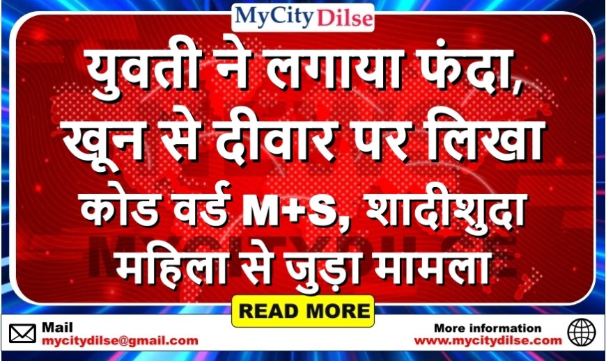 युवती ने लगाया फंदा, खून से दीवार पर लिखा कोड वर्ड M+S, शादीशुदा महिला से जुड़ा मामला