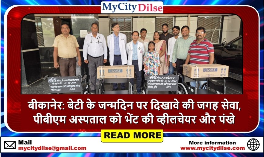 बीकानेर: बेटी के जन्मदिन पर दिखावे की जगह सेवा, पीबीएम अस्पताल को भेंट की व्हीलचेयर और पंखे