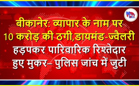 बीकानेर: व्यापार के नाम पर 10 करोड़ की ठगी, डायमंड-ज्वैलरी हड़पकर पारिवारिक रिश्तेदार हुए मुकर–पुलिस जांच में जुटी