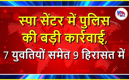 स्पा सेंटर में पुलिस की बड़ी कार्रवाई, 7 युवतियों समेत 9 हिरासत में