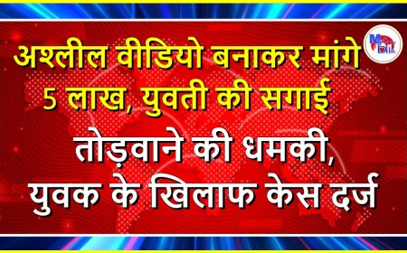 अश्लील वीडियो बनाकर मांगे 5 लाख, युवती की सगाई तोड़वाने की धमकी, युवक के खिलाफ केस दर्ज