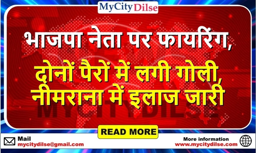 भाजपा नेता पर फायरिंग, दोनों पैरों में लगी गोली, नीमराना में इलाज जारी