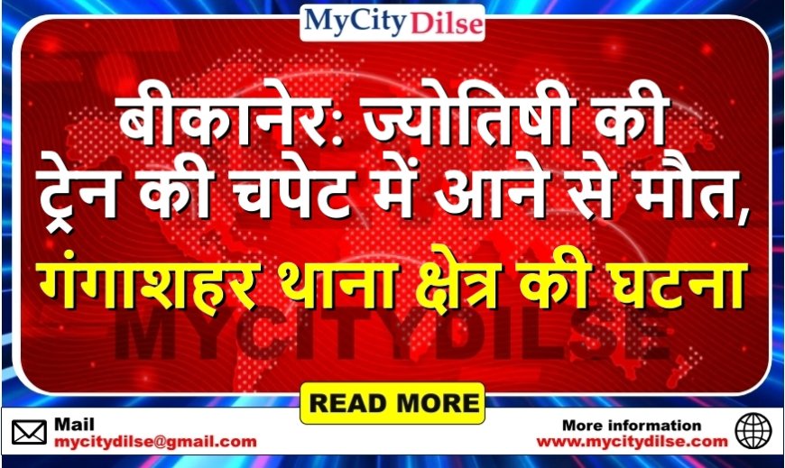 बीकानेर: ज्योतिषी की ट्रेन की चपेट में आने से मौत, गंगाशहर थाना क्षेत्र की घटना