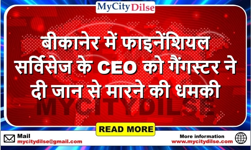 बीकानेर में फाइनेंशियल सर्विसेज के CEO को गैंगस्टर ने दी जान से मारने की धमकी