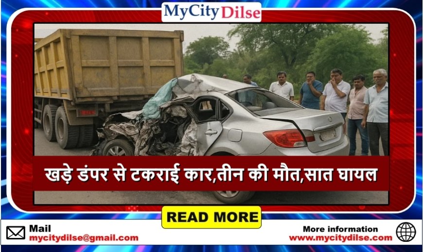 खड़े डंपर से टकराई कार, भीषण हादसे में तीन की मौत, सात गंभीर घायल
