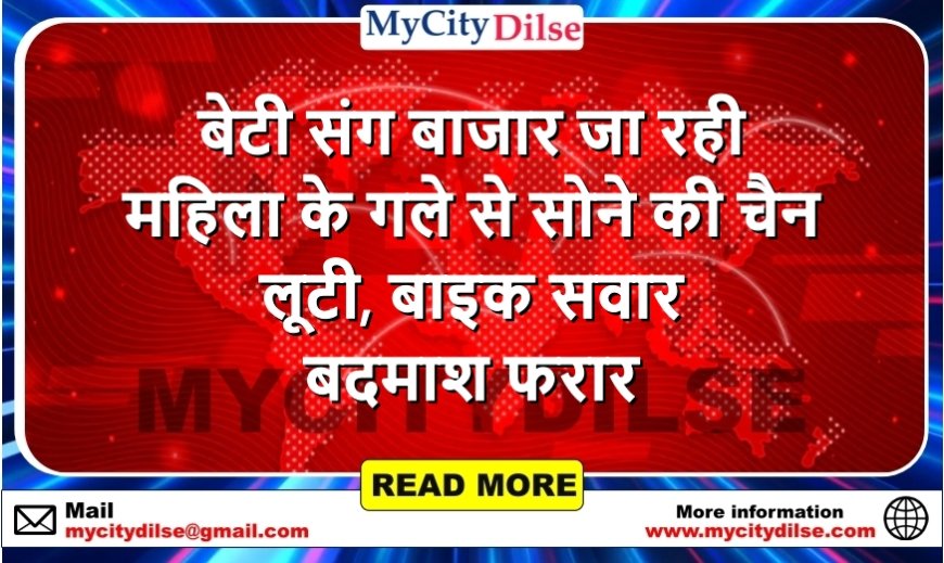 बेटी संग बाजार जा रही महिला के गले से सोने की चैन लूटी, बाइक सवार बदमाश फरार