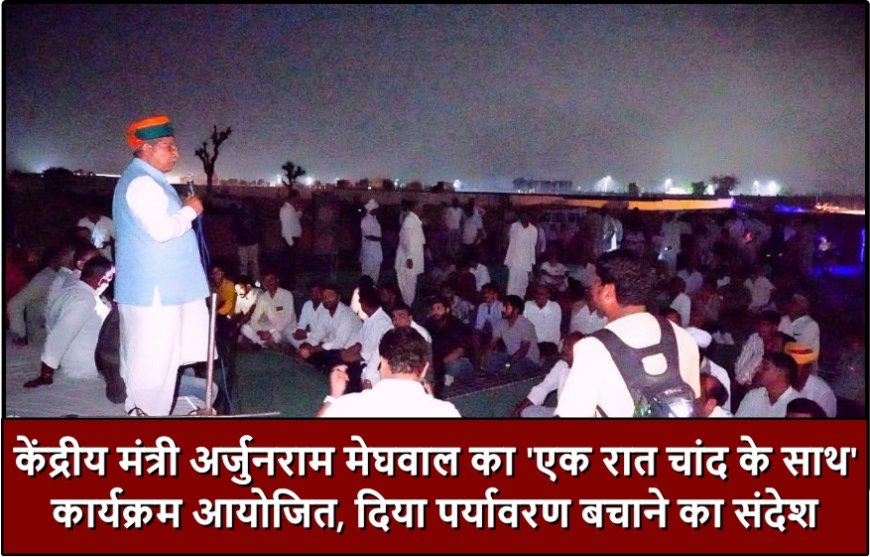 केंद्रीय मंत्री अर्जुनराम मेघवाल का 'एक रात चांद के साथ' कार्यक्रम आयोजित, दिया पर्यावरण बचाने का संदेश