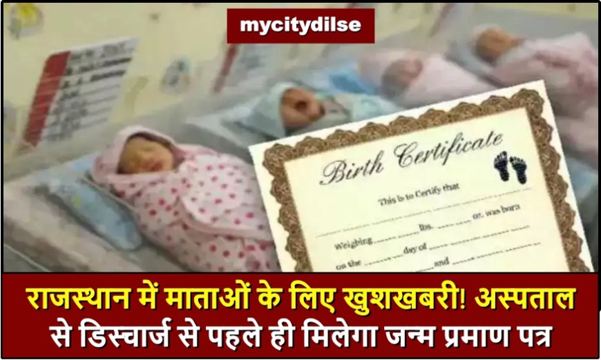 राजस्थान में माताओं के लिए खुशखबरी! अस्पताल से डिस्चार्ज से पहले ही मिलेगा जन्म प्रमाण पत्र