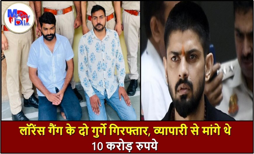 लॉरेंस गैंग के दो गुर्गे गिरफ्तार, व्यापारी से मांगे थे 10 करोड़ रुपये