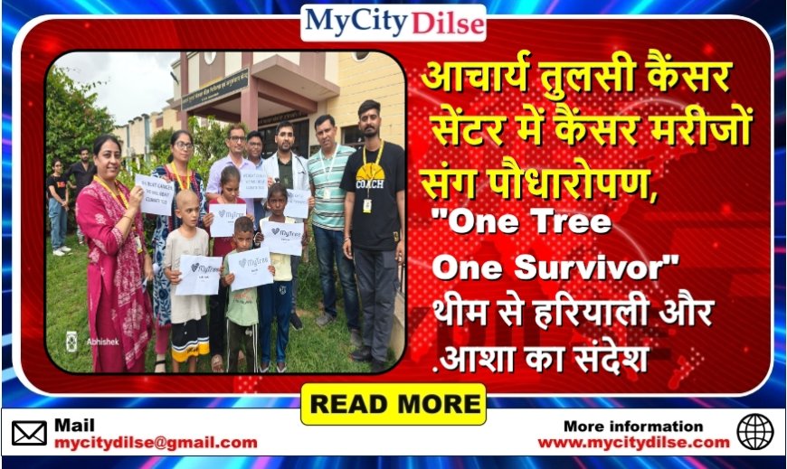 आचार्य तुलसी कैंसर सेंटर में कैंसर मरीजों संग पौधारोपण, "One Tree One Survivor" थीम से हरियाली और आशा का संदेश