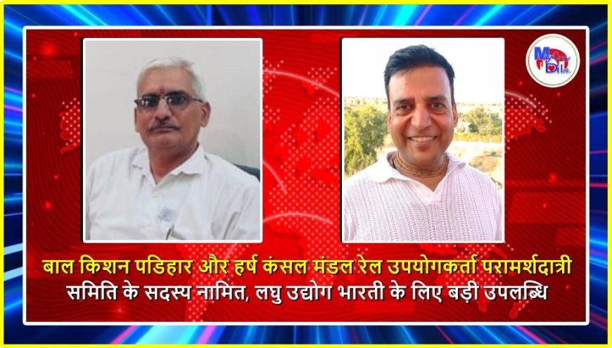 बीकानेर: बाल किशन पडिहार और हर्ष कंसल मंडल रेल उपयोगकर्ता परामर्शदात्री समिति के सदस्य नामित, लघु उद्योग भारती के लिए बड़ी उपलब्धि