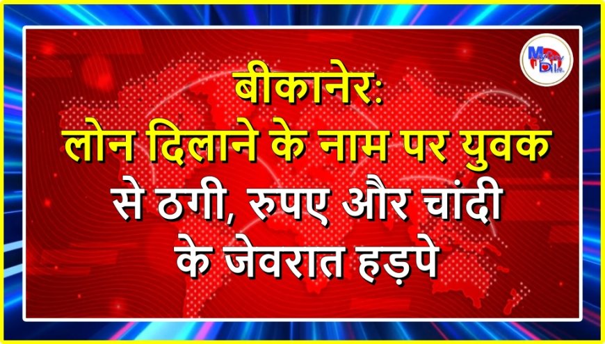बीकानेर: लोन दिलाने के नाम पर युवक से ठगी, रुपए और चांदी के जेवरात हड़पे