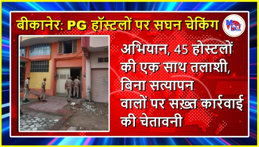 बीकानेर: PG हॉस्टलों पर सघन चेकिंग अभियान, 45 होस्टलों की एक साथ तलाशी, बिना सत्यापन वालों पर सख़्त कार्रवाई की चेतावनी