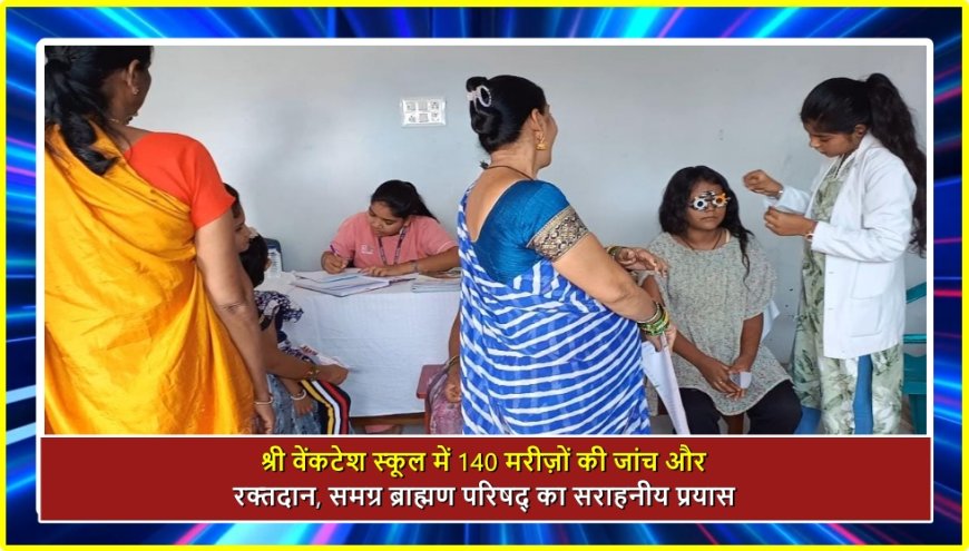 श्री वेंकटेश स्कूल में 140 मरीज़ों की जांच और रक्तदान, समग्र ब्राह्मण परिषद् का सराहनीय प्रयास