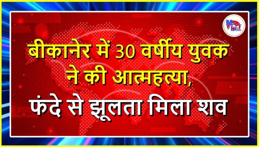 बीकानेर: कोलायत में 30 वर्षीय युवक ने की आत्महत्या, फंदे से झूलता मिला शव