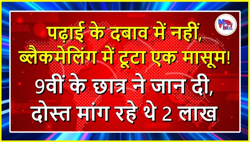 पढ़ाई के दबाव में नहीं, ब्लैकमेलिंग में टूटा एक मासूम! जयपुर में 9वीं के छात्र ने जान दी, दोस्त मांग रहे थे 2 लाख