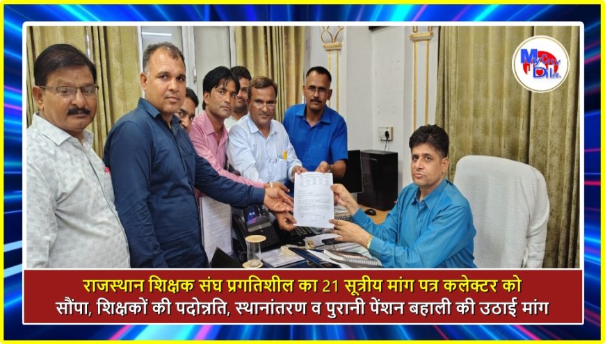 राजस्थान शिक्षक संघ प्रगतिशील का 21 सूत्रीय मांग पत्र कलेक्टर को सौंपा, शिक्षकों की पदोन्नति, स्थानांतरण व पुरानी पेंशन बहाली की उठाई मांग