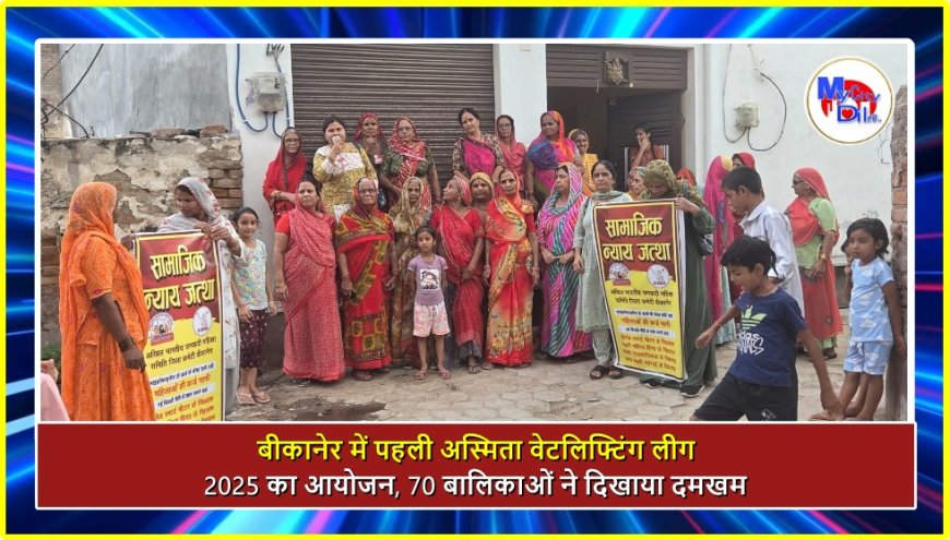 बीकानेर में पहली अस्मिता वेटलिफ्टिंग लीग 2025 का आयोजन, 70 बालिकाओं ने दिखाया दमखम