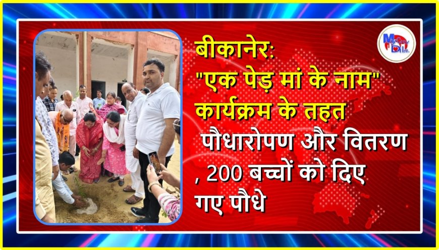 बीकानेर: "एक पेड़ मां के नाम" कार्यक्रम के तहत पौधारोपण और वितरण, 200 बच्चों को दिए गए पौधे