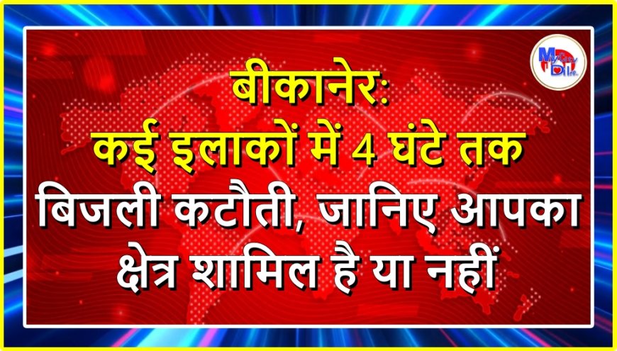 बीकानेर: शुक्रवार को कई इलाकों में 4 घंटे तक बिजली कटौती, जानिए आपका क्षेत्र शामिल है या नहीं