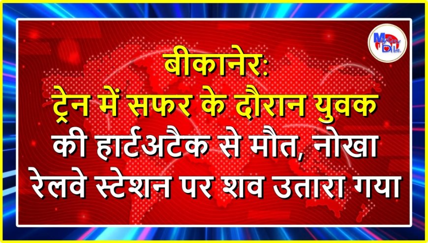 बीकानेर: ट्रेन में सफर के दौरान युवक की हार्टअटैक से मौत, नोखा रेलवे स्टेशन पर शव उतारा गया