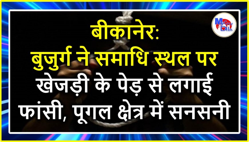 बीकानेर: बुजुर्ग ने समाधि स्थल पर खेजड़ी के पेड़ से लगाई फांसी, पूगल क्षेत्र में सनसनी