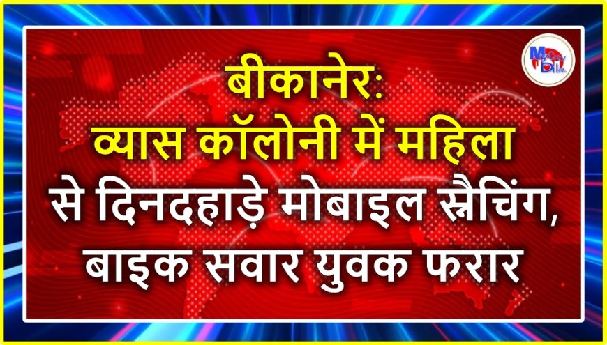 बीकानेर: व्यास कॉलोनी में महिला से दिनदहाड़े मोबाइल स्नैचिंग, बाइक सवार युवक फरार