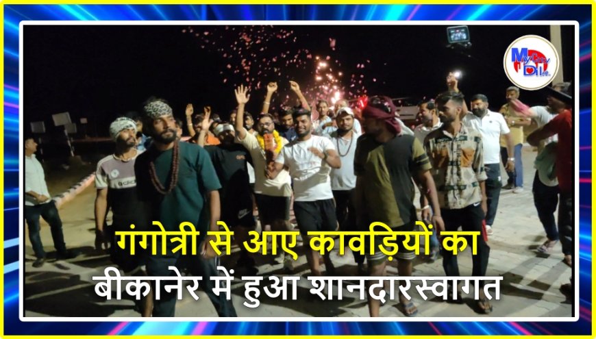गंगोत्री से आए कावड़ियों का बीकानेर में हुआ शानदार स्वागत
