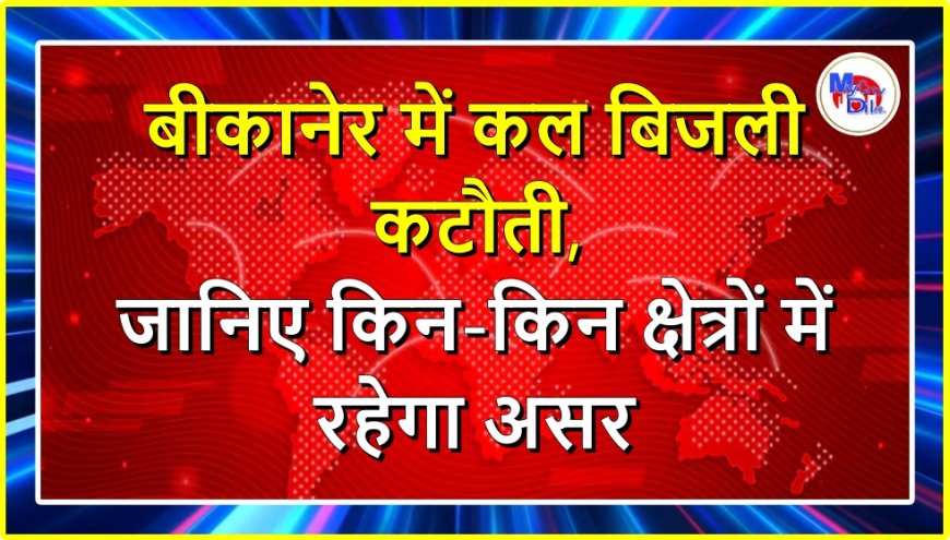 बीकानेर में कल बिजली कटौती,  जानिए किन-किन क्षेत्रों में रहेगा असर