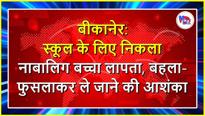 बीकानेर: स्कूल के लिए निकला नाबालिग बच्चा लापता, बहला-फुसलाकर ले जाने की आशंका