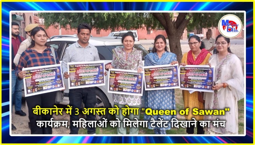बीकानेर में 3 अगस्त को होगा "Queen of Sawan" कार्यक्रम, महिलाओं को मिलेगा टैलेंट दिखाने का मंच