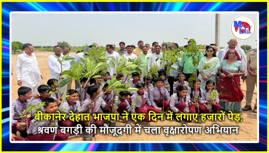 बीकानेर देहात भाजपा ने एक दिन में लगाए हजारों पेड़, श्रवण बगड़ी की मौजूदगी में चला वृक्षारोपण अभियान
