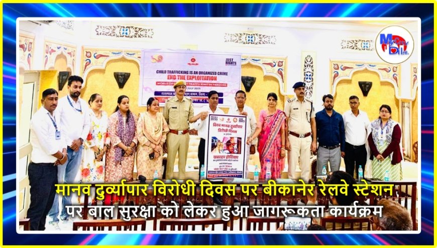 मानव दुर्व्यापार विरोधी दिवस पर बीकानेर रेलवे स्टेशन पर बाल सुरक्षा को लेकर हुआ जागरूकता कार्यक्रम