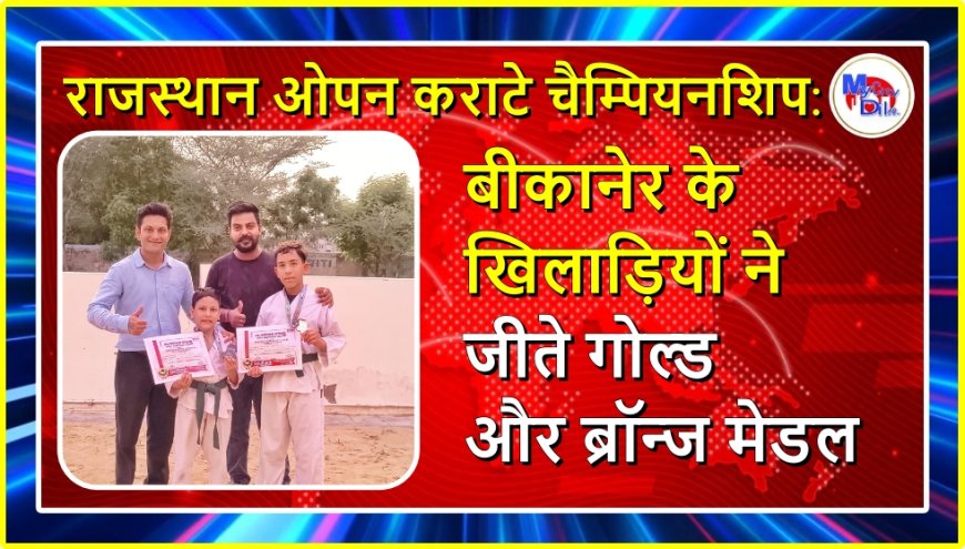 राजस्थान ओपन कराटे चैम्पियनशिप: बीकानेर के खिलाड़ियों ने जीते गोल्ड और ब्रॉन्ज मेडल