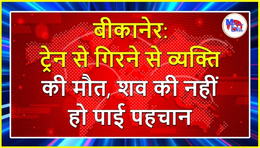 बीकानेर: ट्रेन से गिरने से व्यक्ति की मौत, शव की नहीं हो पाई पहचान