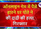 ऑनलाइन गेम में पैसे हारने पर पोते ने की दादी की हत्या, गिरफ्तार