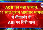 ACB का बड़ा एक्शन: 11 साल पुराने भ्रष्टाचार मामले में बीकानेर के ASI पर गिरी गाज