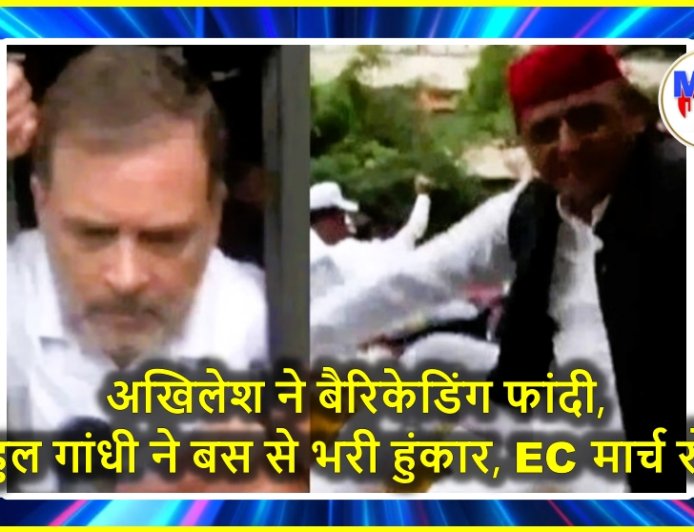 अखिलेश ने बैरिकेडिंग फांदी, राहुल गांधी ने बस से भरी हुंकार, EC मार्च रोका