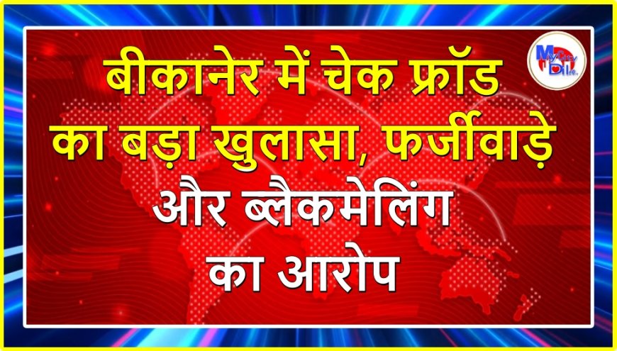 बीकानेर में चेक फ्रॉड का बड़ा खुलासा, फर्जीवाड़े और ब्लैकमेलिंग का आरोप