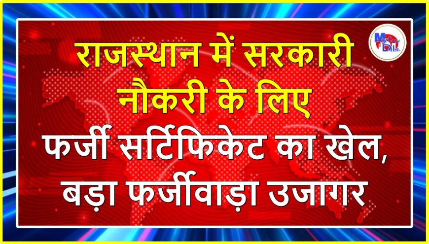 राजस्थान में सरकारी नौकरी के लिए फर्जी सर्टिफिकेट का खेल, बड़ा फर्जीवाड़ा उजागर