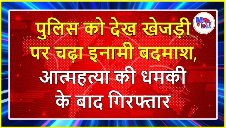 पुलिस को देख खेजड़ी पर चढ़ा इनामी बदमाश, आत्महत्या की धमकी के बाद गिरफ्तार