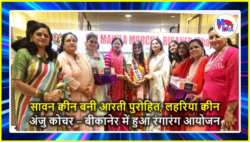 सावन क्वीन बनी आरती पुरोहित, लहरिया क्वीन अंजु कोचर – बीकानेर में हुआ रंगारंग आयोजन