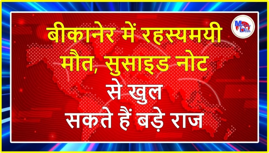 बीकानेर में रहस्यमयी मौत, सुसाइड नोट से खुल सकते हैं बड़े राज